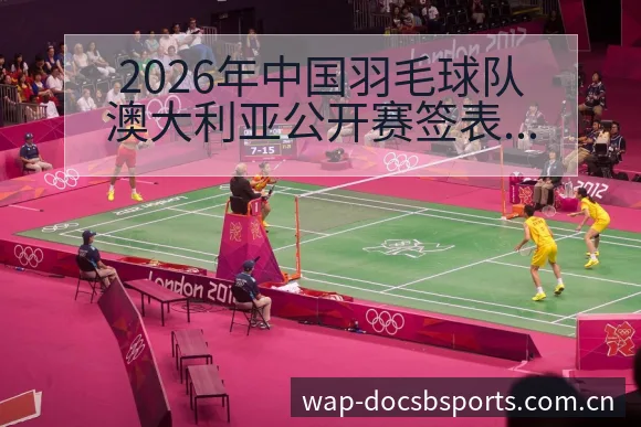 2026年中国羽毛球队澳大利亚公开赛签表与主力阵容分析 - bsports体育
