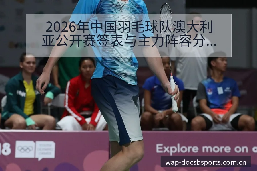2026年中国羽毛球队澳大利亚公开赛签表与主力阵容分析 - bsports体育