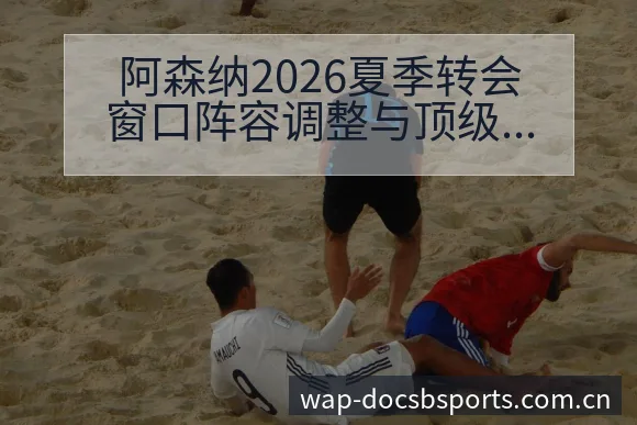 阿森纳2026夏季转会窗口阵容调整与顶级左边锋引援分析 - bsports体育