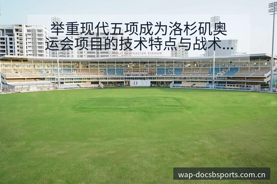 举重现代五项成为洛杉矶奥运会项目的技术特点与战术风险分析 - bsports体育