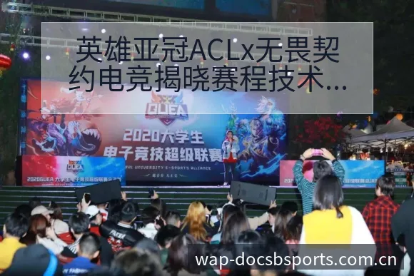 英雄亚冠ACLx无畏契约电竞揭晓赛程技术特点深度分析 - bsports体育